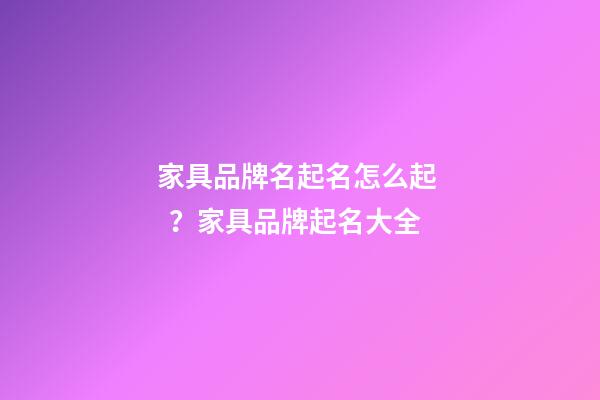 家具品牌名起名怎么起？家具品牌起名大全